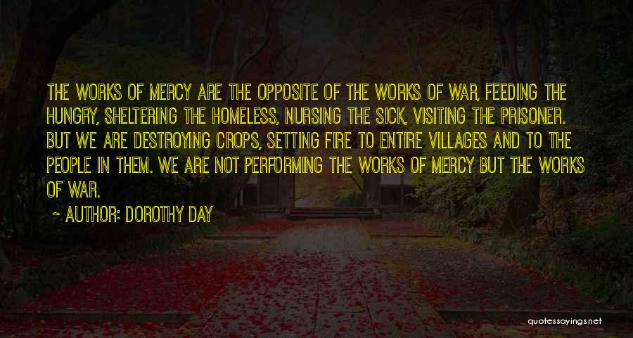 Dorothy Day Quotes: The Works Of Mercy Are The Opposite Of The Works Of War, Feeding The Hungry, Sheltering The Homeless, Nursing The