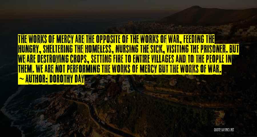 Dorothy Day Quotes: The Works Of Mercy Are The Opposite Of The Works Of War, Feeding The Hungry, Sheltering The Homeless, Nursing The