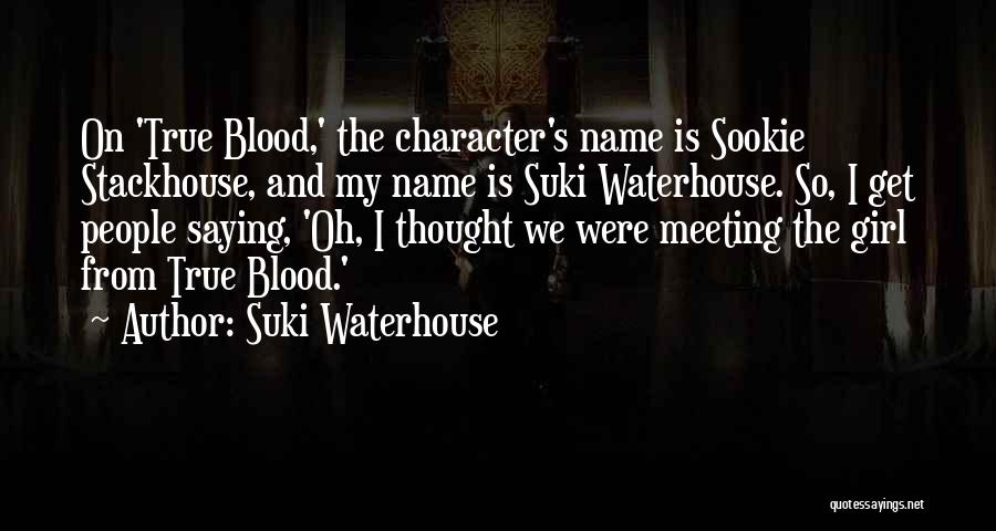 Suki Waterhouse Quotes: On 'true Blood,' The Character's Name Is Sookie Stackhouse, And My Name Is Suki Waterhouse. So, I Get People Saying,