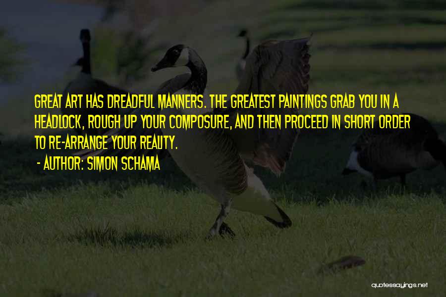 Simon Schama Quotes: Great Art Has Dreadful Manners. The Greatest Paintings Grab You In A Headlock, Rough Up Your Composure, And Then Proceed