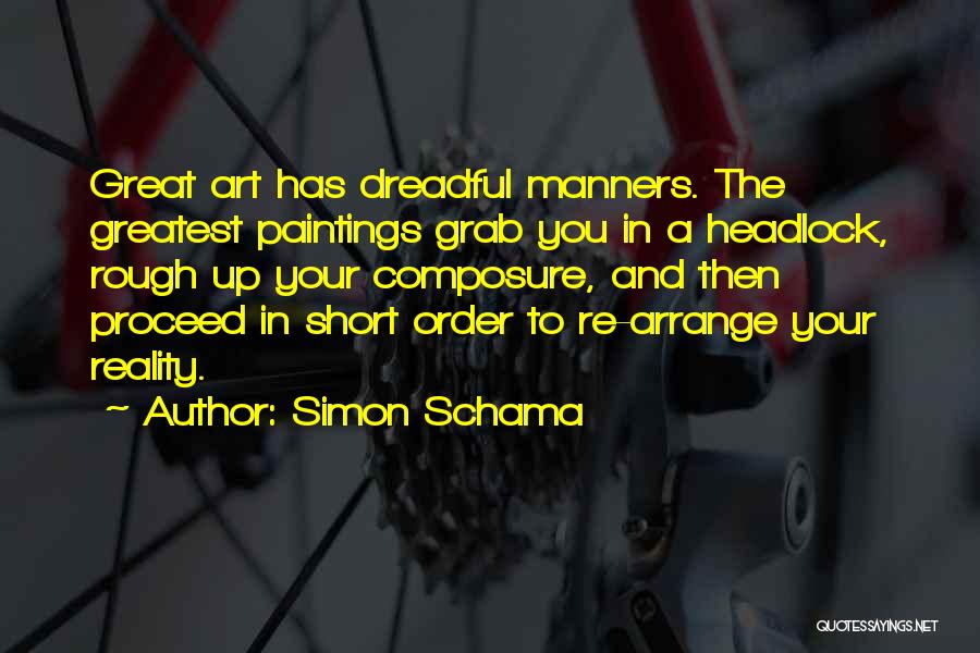 Simon Schama Quotes: Great Art Has Dreadful Manners. The Greatest Paintings Grab You In A Headlock, Rough Up Your Composure, And Then Proceed