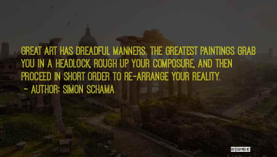 Simon Schama Quotes: Great Art Has Dreadful Manners. The Greatest Paintings Grab You In A Headlock, Rough Up Your Composure, And Then Proceed