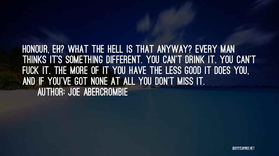 Joe Abercrombie Quotes: Honour, Eh? What The Hell Is That Anyway? Every Man Thinks It's Something Different. You Can't Drink It. You Can't