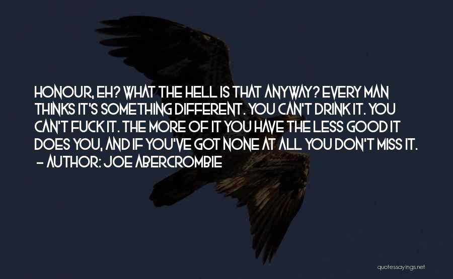 Joe Abercrombie Quotes: Honour, Eh? What The Hell Is That Anyway? Every Man Thinks It's Something Different. You Can't Drink It. You Can't