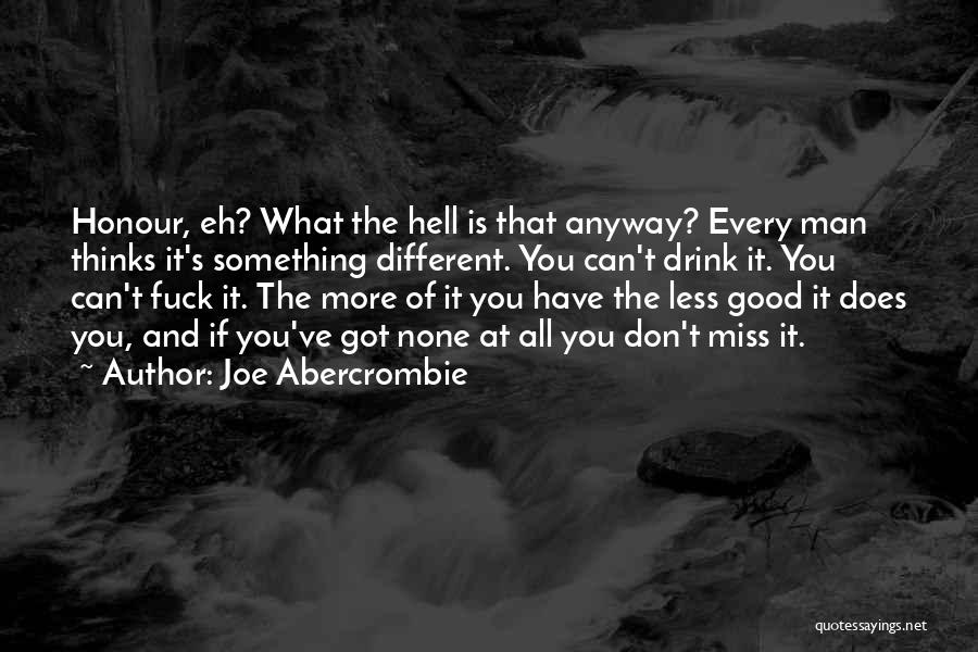 Joe Abercrombie Quotes: Honour, Eh? What The Hell Is That Anyway? Every Man Thinks It's Something Different. You Can't Drink It. You Can't