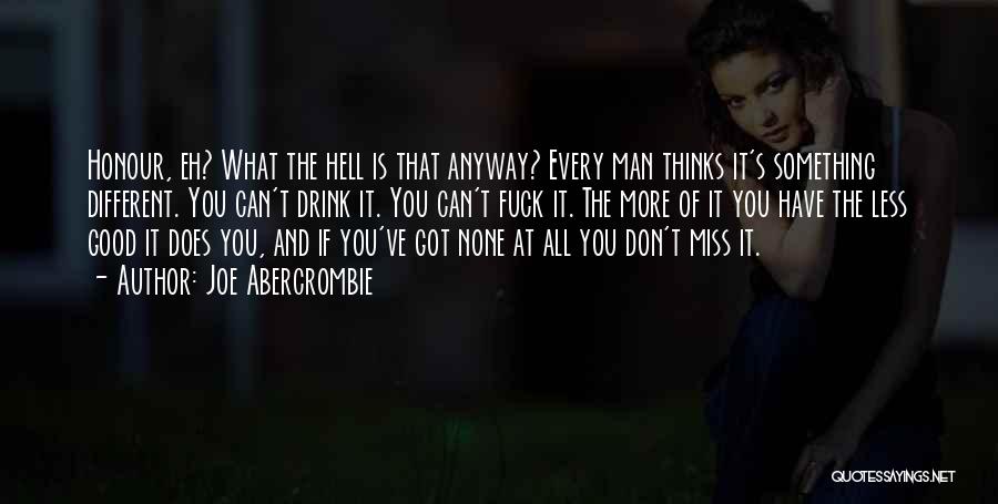 Joe Abercrombie Quotes: Honour, Eh? What The Hell Is That Anyway? Every Man Thinks It's Something Different. You Can't Drink It. You Can't