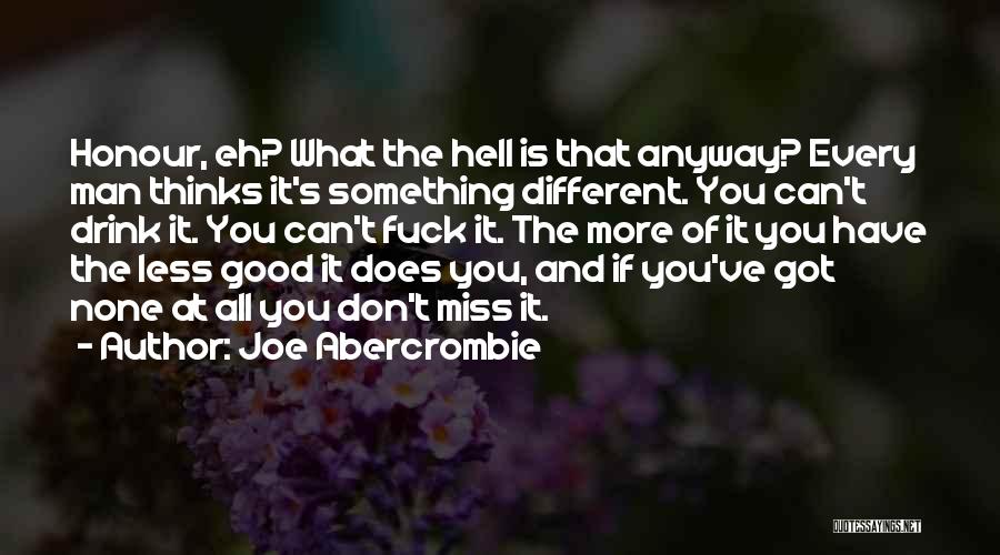 Joe Abercrombie Quotes: Honour, Eh? What The Hell Is That Anyway? Every Man Thinks It's Something Different. You Can't Drink It. You Can't