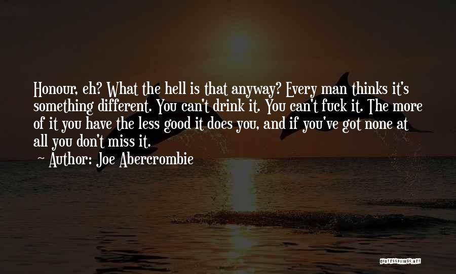 Joe Abercrombie Quotes: Honour, Eh? What The Hell Is That Anyway? Every Man Thinks It's Something Different. You Can't Drink It. You Can't