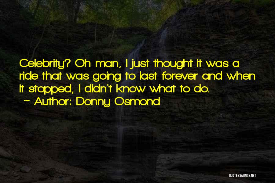 Donny Osmond Quotes: Celebrity? Oh Man, I Just Thought It Was A Ride That Was Going To Last Forever And When It Stopped,