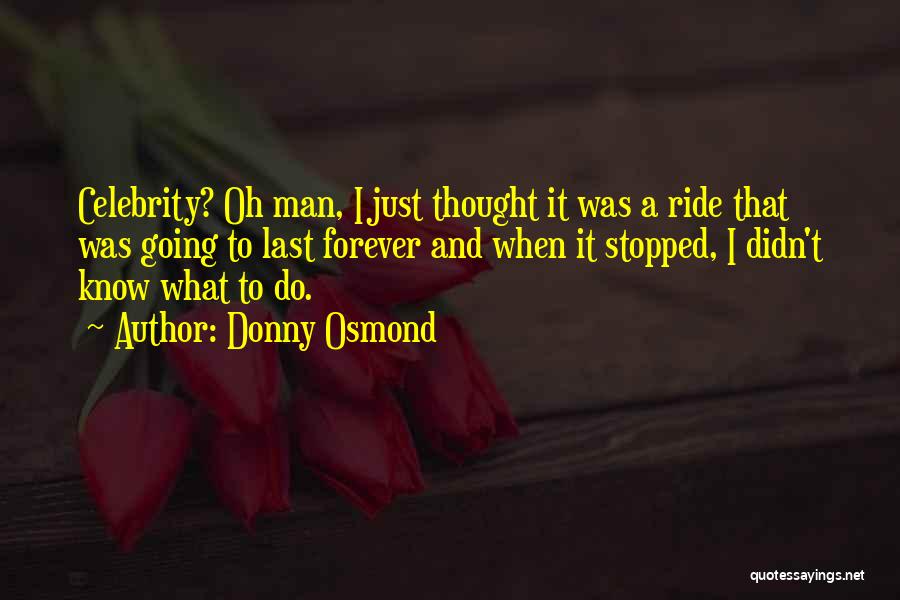 Donny Osmond Quotes: Celebrity? Oh Man, I Just Thought It Was A Ride That Was Going To Last Forever And When It Stopped,