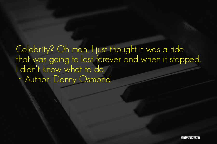 Donny Osmond Quotes: Celebrity? Oh Man, I Just Thought It Was A Ride That Was Going To Last Forever And When It Stopped,