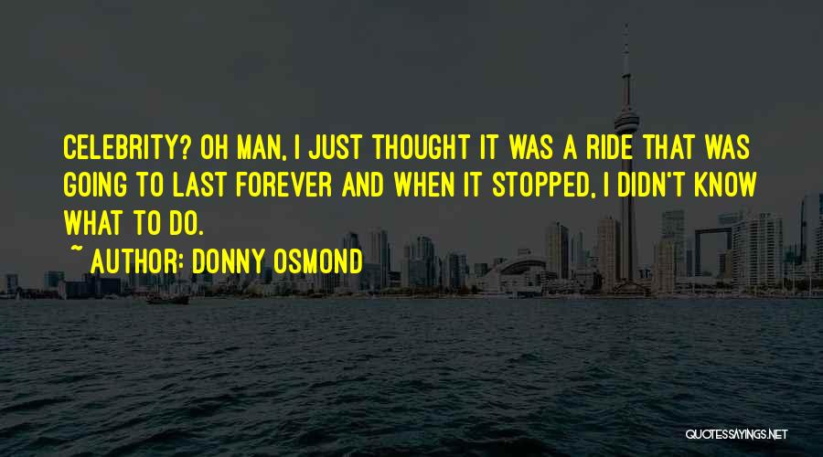 Donny Osmond Quotes: Celebrity? Oh Man, I Just Thought It Was A Ride That Was Going To Last Forever And When It Stopped,