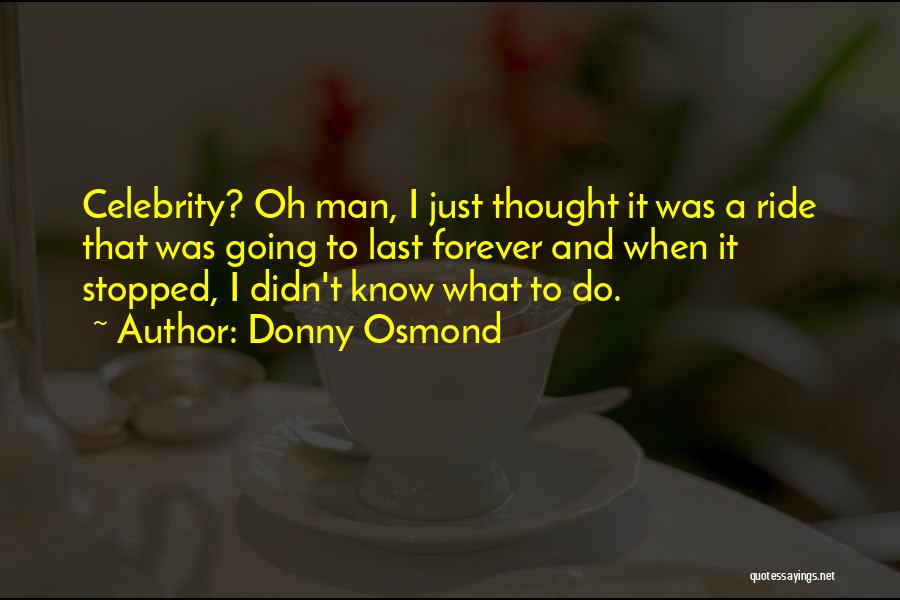 Donny Osmond Quotes: Celebrity? Oh Man, I Just Thought It Was A Ride That Was Going To Last Forever And When It Stopped,
