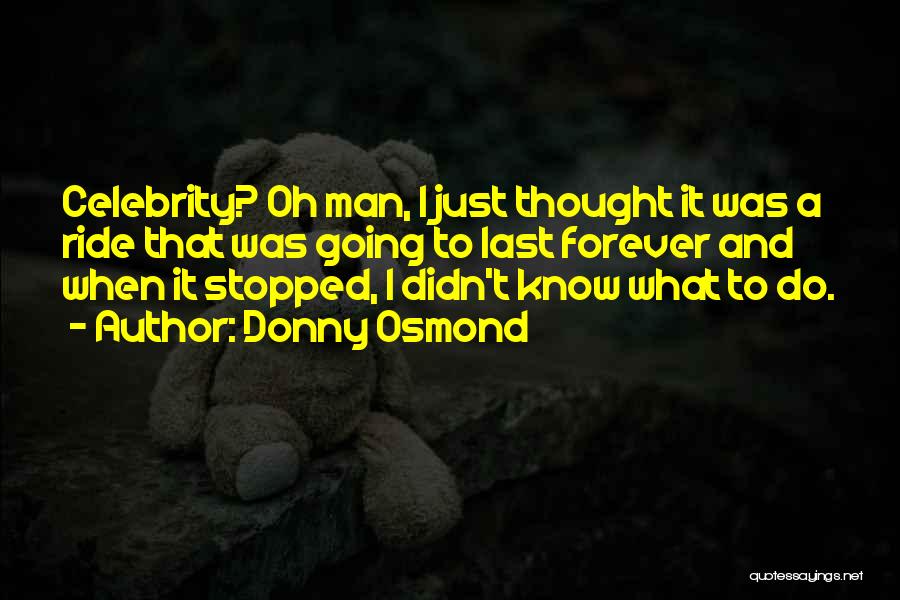 Donny Osmond Quotes: Celebrity? Oh Man, I Just Thought It Was A Ride That Was Going To Last Forever And When It Stopped,