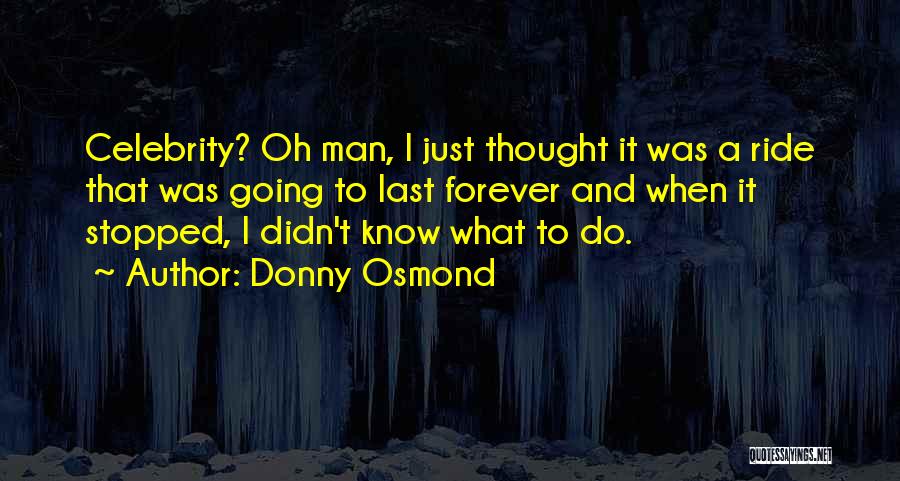 Donny Osmond Quotes: Celebrity? Oh Man, I Just Thought It Was A Ride That Was Going To Last Forever And When It Stopped,