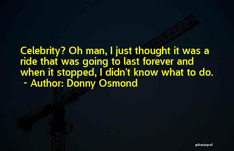 Donny Osmond Quotes: Celebrity? Oh Man, I Just Thought It Was A Ride That Was Going To Last Forever And When It Stopped,