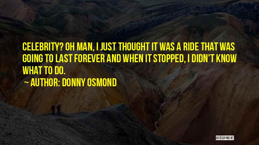 Donny Osmond Quotes: Celebrity? Oh Man, I Just Thought It Was A Ride That Was Going To Last Forever And When It Stopped,