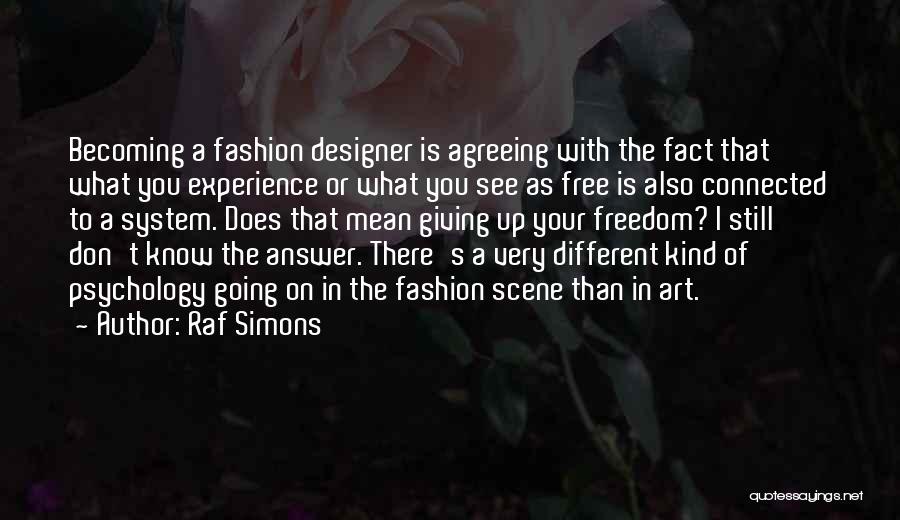 Raf Simons Quotes: Becoming A Fashion Designer Is Agreeing With The Fact That What You Experience Or What You See As Free Is