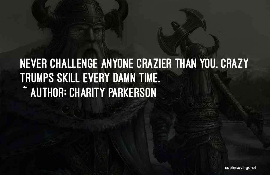 Charity Parkerson Quotes: Never Challenge Anyone Crazier Than You. Crazy Trumps Skill Every Damn Time.