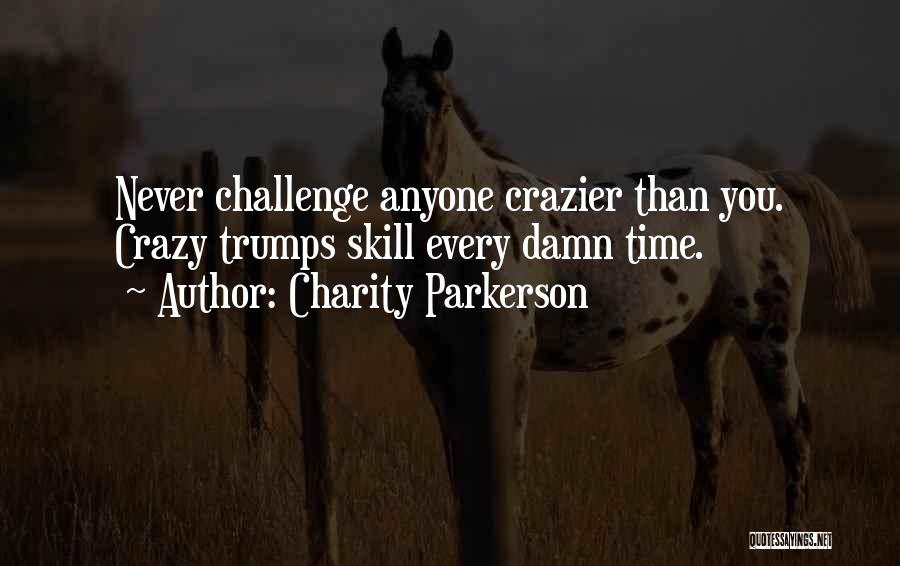 Charity Parkerson Quotes: Never Challenge Anyone Crazier Than You. Crazy Trumps Skill Every Damn Time.