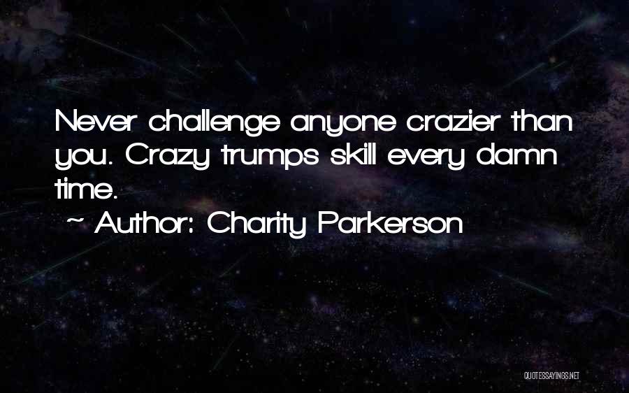 Charity Parkerson Quotes: Never Challenge Anyone Crazier Than You. Crazy Trumps Skill Every Damn Time.