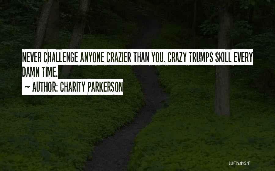 Charity Parkerson Quotes: Never Challenge Anyone Crazier Than You. Crazy Trumps Skill Every Damn Time.