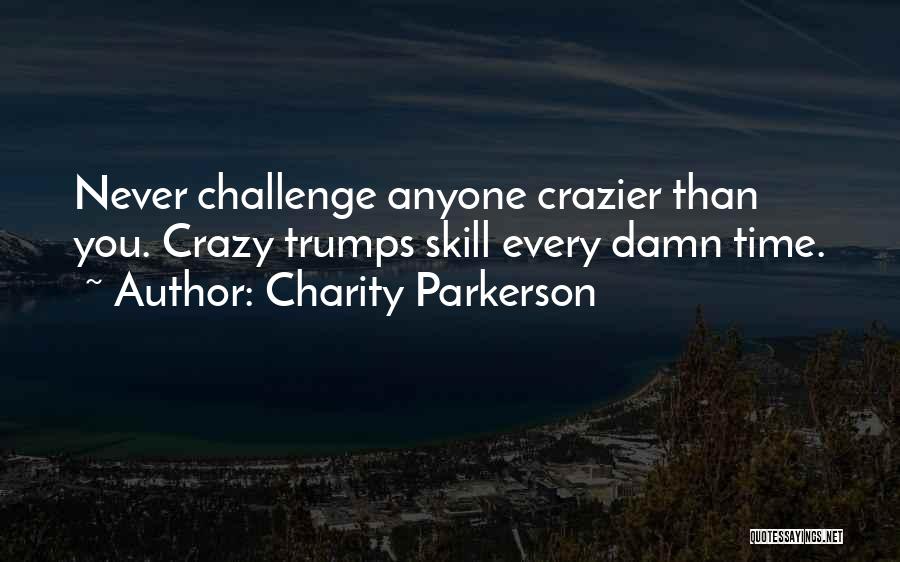 Charity Parkerson Quotes: Never Challenge Anyone Crazier Than You. Crazy Trumps Skill Every Damn Time.