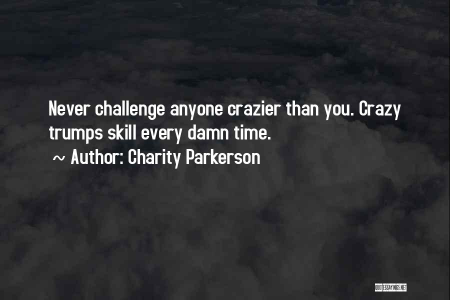 Charity Parkerson Quotes: Never Challenge Anyone Crazier Than You. Crazy Trumps Skill Every Damn Time.