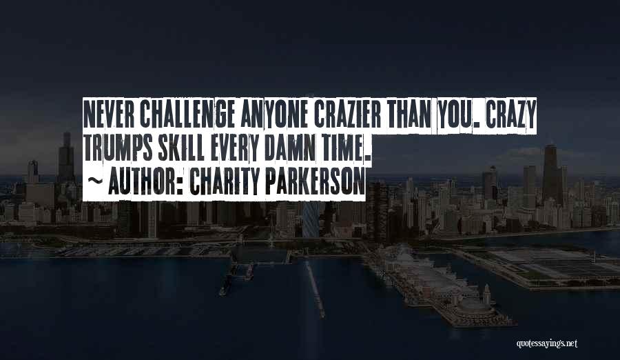 Charity Parkerson Quotes: Never Challenge Anyone Crazier Than You. Crazy Trumps Skill Every Damn Time.