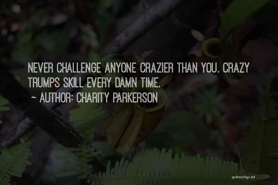 Charity Parkerson Quotes: Never Challenge Anyone Crazier Than You. Crazy Trumps Skill Every Damn Time.