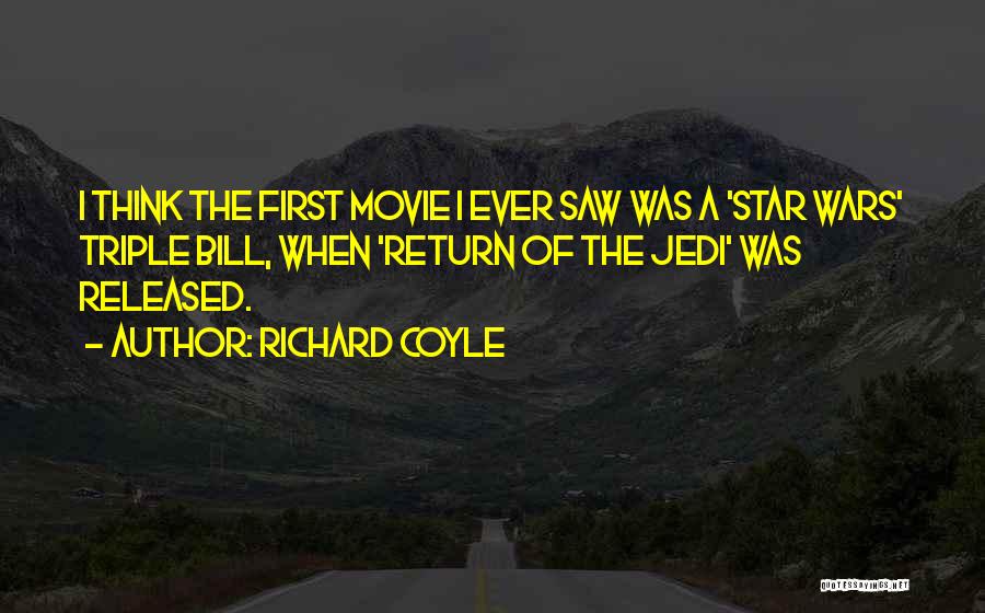 Richard Coyle Quotes: I Think The First Movie I Ever Saw Was A 'star Wars' Triple Bill, When 'return Of The Jedi' Was