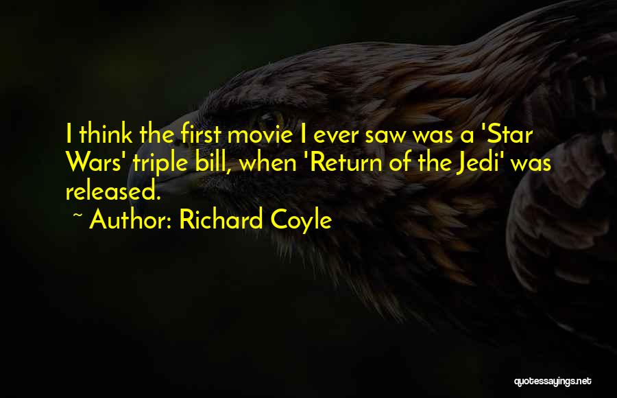 Richard Coyle Quotes: I Think The First Movie I Ever Saw Was A 'star Wars' Triple Bill, When 'return Of The Jedi' Was