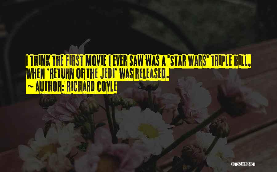 Richard Coyle Quotes: I Think The First Movie I Ever Saw Was A 'star Wars' Triple Bill, When 'return Of The Jedi' Was