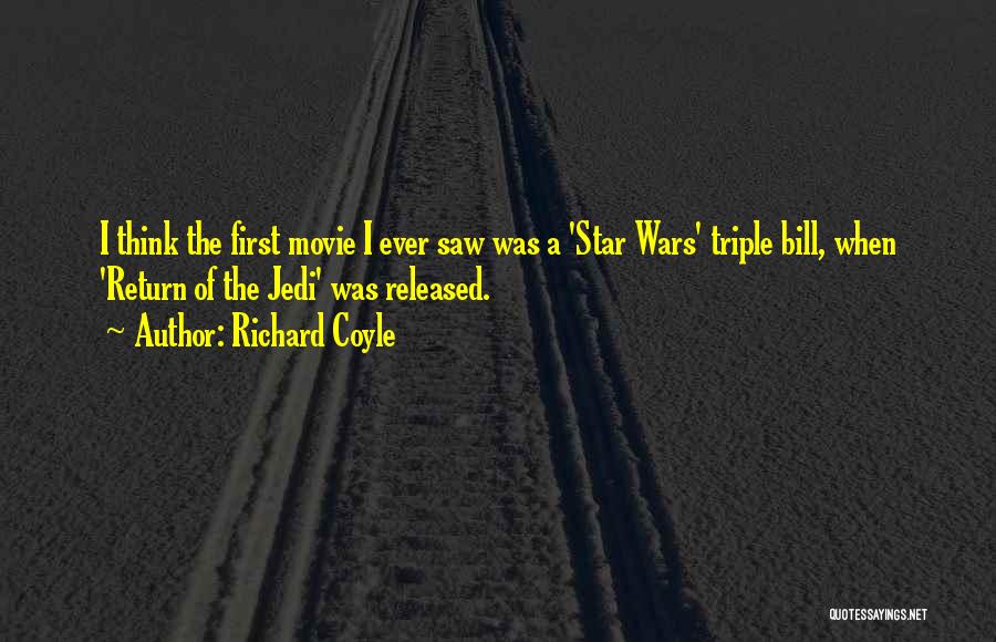 Richard Coyle Quotes: I Think The First Movie I Ever Saw Was A 'star Wars' Triple Bill, When 'return Of The Jedi' Was