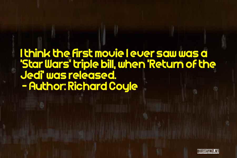 Richard Coyle Quotes: I Think The First Movie I Ever Saw Was A 'star Wars' Triple Bill, When 'return Of The Jedi' Was