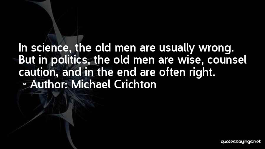 Michael Crichton Quotes: In Science, The Old Men Are Usually Wrong. But In Politics, The Old Men Are Wise, Counsel Caution, And In