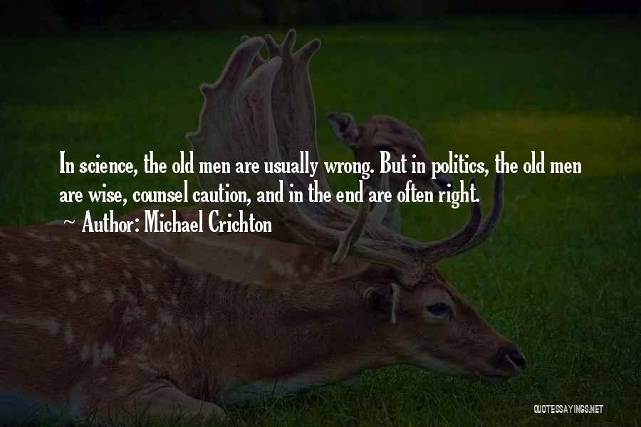 Michael Crichton Quotes: In Science, The Old Men Are Usually Wrong. But In Politics, The Old Men Are Wise, Counsel Caution, And In