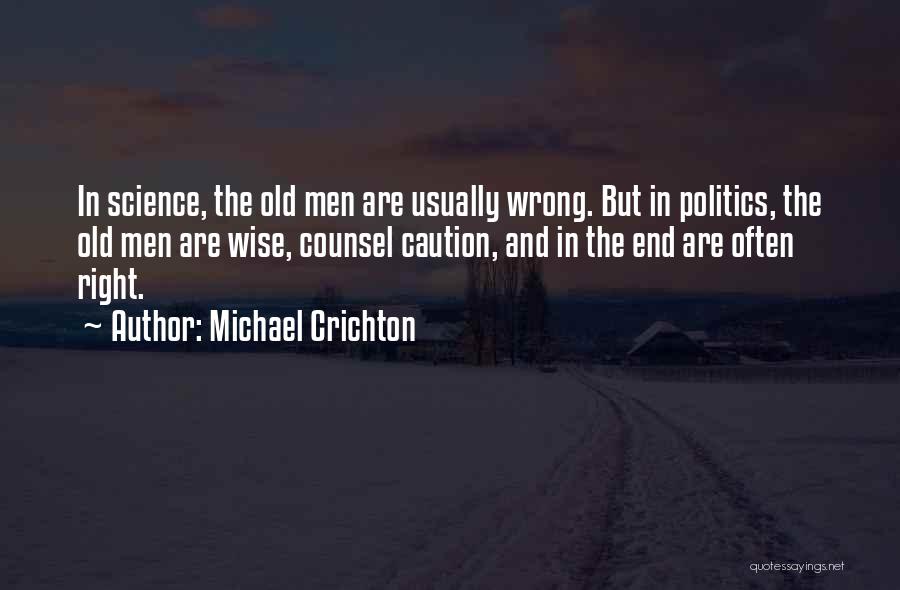 Michael Crichton Quotes: In Science, The Old Men Are Usually Wrong. But In Politics, The Old Men Are Wise, Counsel Caution, And In