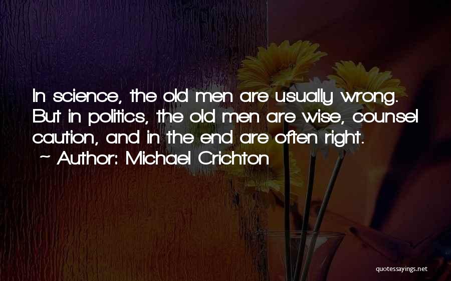 Michael Crichton Quotes: In Science, The Old Men Are Usually Wrong. But In Politics, The Old Men Are Wise, Counsel Caution, And In