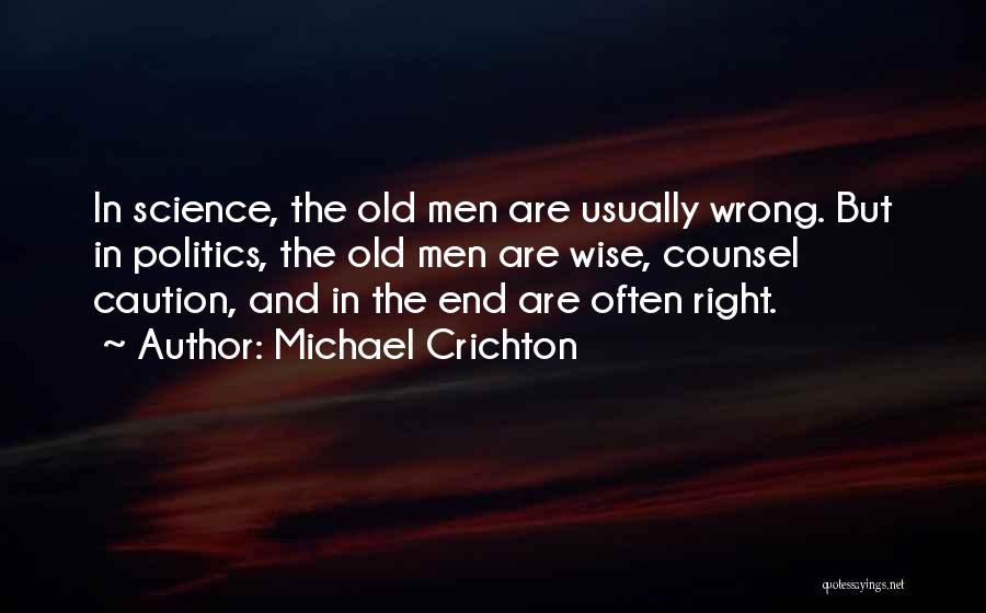 Michael Crichton Quotes: In Science, The Old Men Are Usually Wrong. But In Politics, The Old Men Are Wise, Counsel Caution, And In