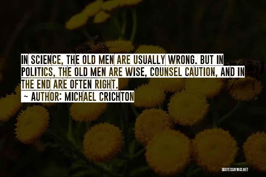 Michael Crichton Quotes: In Science, The Old Men Are Usually Wrong. But In Politics, The Old Men Are Wise, Counsel Caution, And In