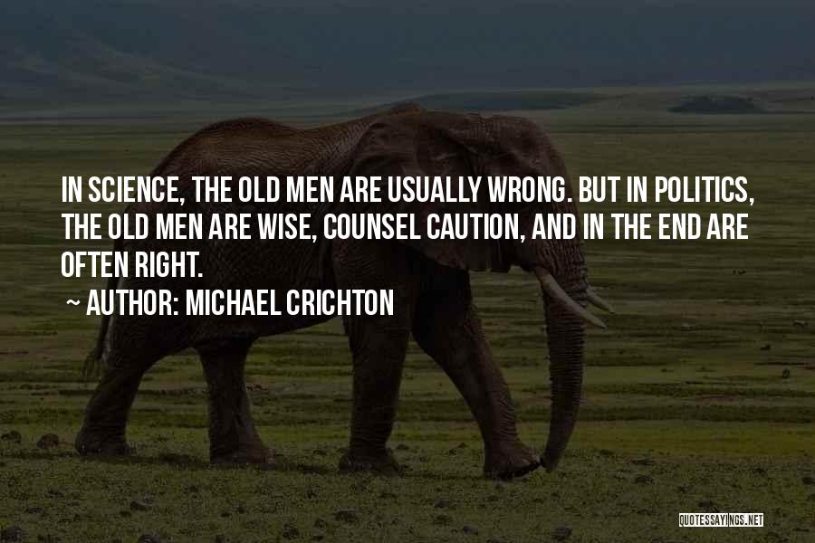 Michael Crichton Quotes: In Science, The Old Men Are Usually Wrong. But In Politics, The Old Men Are Wise, Counsel Caution, And In