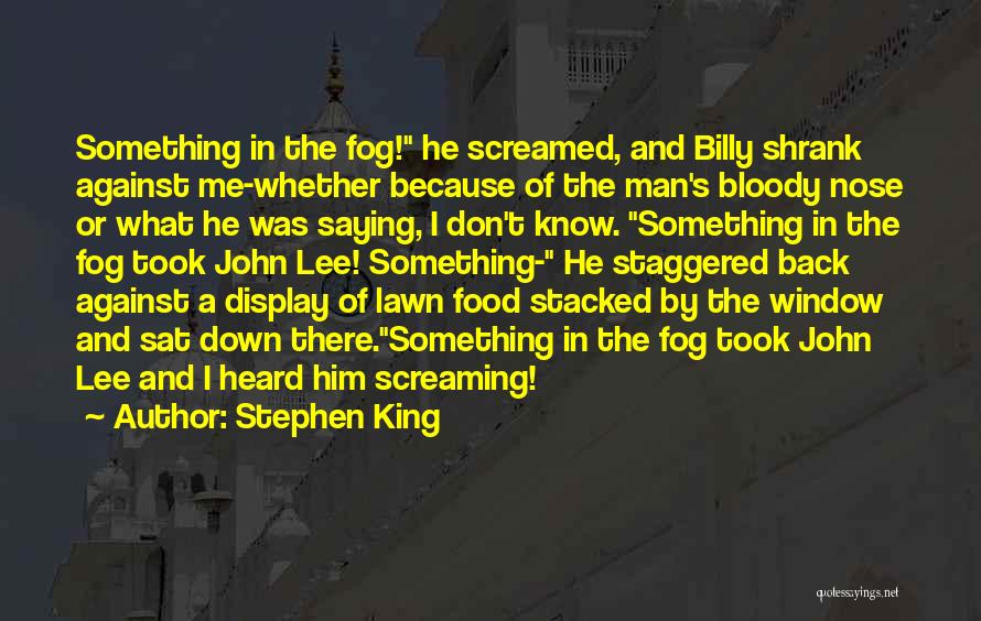 Stephen King Quotes: Something In The Fog! He Screamed, And Billy Shrank Against Me-whether Because Of The Man's Bloody Nose Or What He