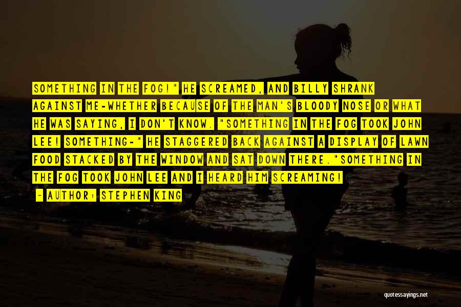 Stephen King Quotes: Something In The Fog! He Screamed, And Billy Shrank Against Me-whether Because Of The Man's Bloody Nose Or What He