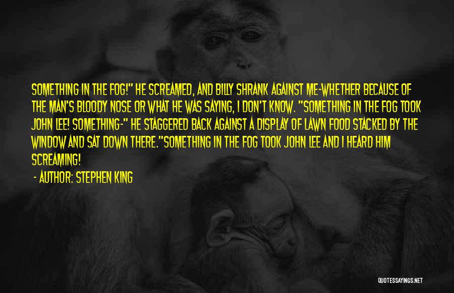 Stephen King Quotes: Something In The Fog! He Screamed, And Billy Shrank Against Me-whether Because Of The Man's Bloody Nose Or What He