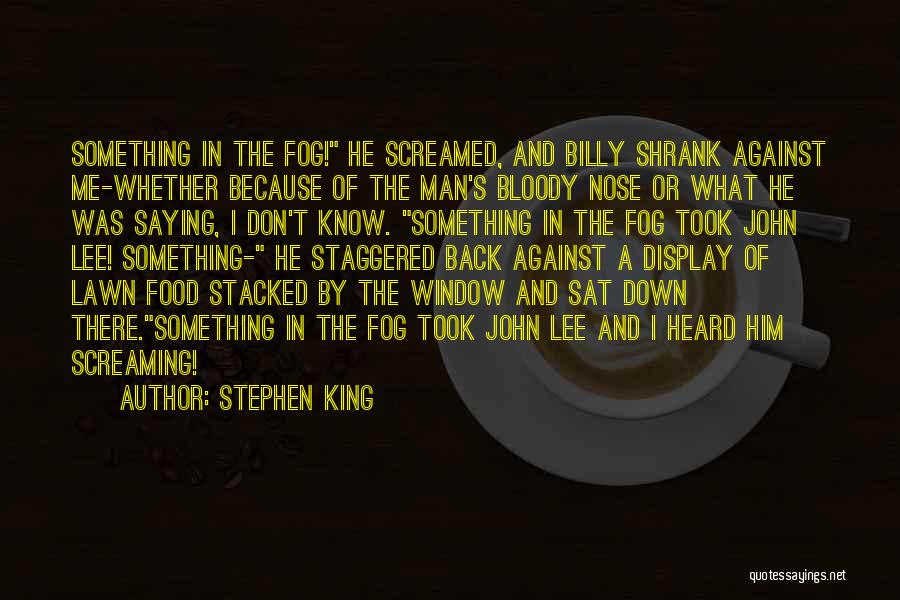 Stephen King Quotes: Something In The Fog! He Screamed, And Billy Shrank Against Me-whether Because Of The Man's Bloody Nose Or What He