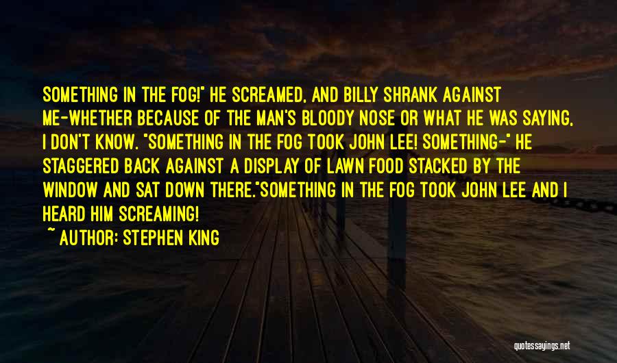 Stephen King Quotes: Something In The Fog! He Screamed, And Billy Shrank Against Me-whether Because Of The Man's Bloody Nose Or What He