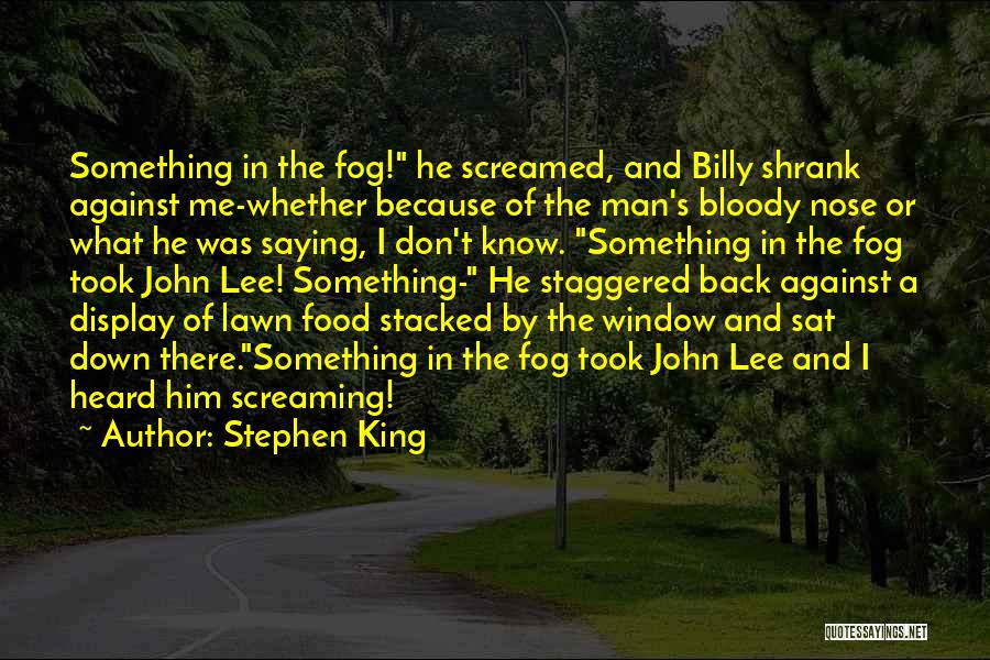 Stephen King Quotes: Something In The Fog! He Screamed, And Billy Shrank Against Me-whether Because Of The Man's Bloody Nose Or What He