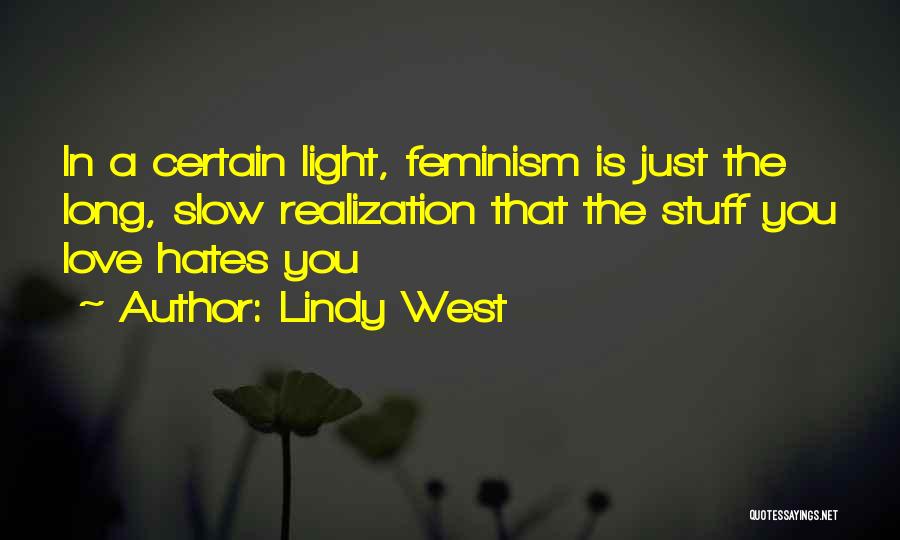 Lindy West Quotes: In A Certain Light, Feminism Is Just The Long, Slow Realization That The Stuff You Love Hates You