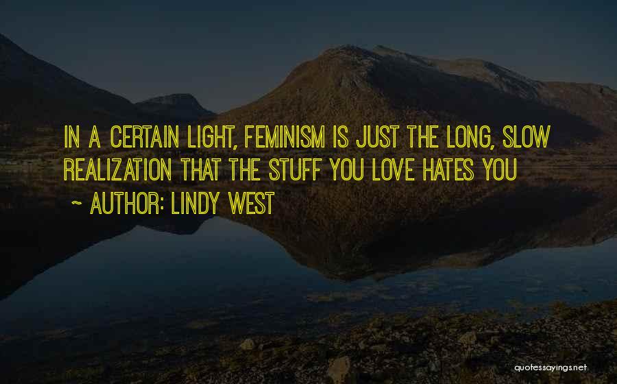 Lindy West Quotes: In A Certain Light, Feminism Is Just The Long, Slow Realization That The Stuff You Love Hates You